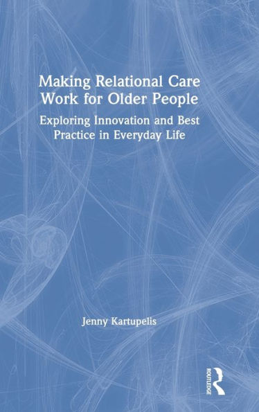 Making Relational Care Work For Older People: Exploring Innovation And Best Practice In Everyday Life