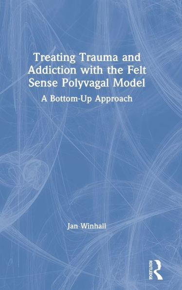 Treating Trauma And Addiction With The Felt Sense Polyvagal Model: A Bottom-Up Approach