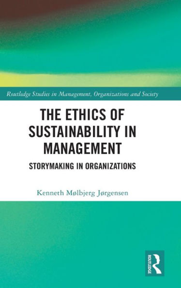 The Ethics Of Sustainability In Management (Routledge Studies In Management, Organizations And Society)