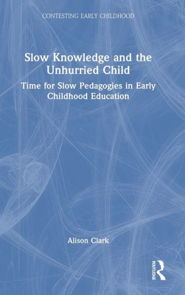 Slow Knowledge And The Unhurried Child (Contesting Early Childhood)