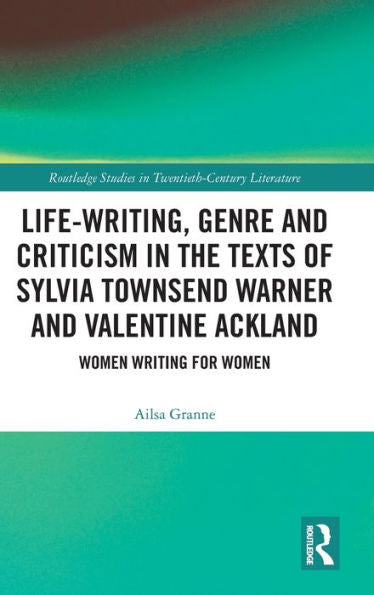 Life-Writing, Genre And Criticism In The Texts Of Sylvia Townsend Warner And Valentine Ackland: Women Writing For Women (Routledge Studies In Twentieth-Century Literature)