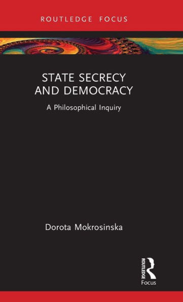 State Secrecy And Democracy (Routledge Focus On Philosophy)