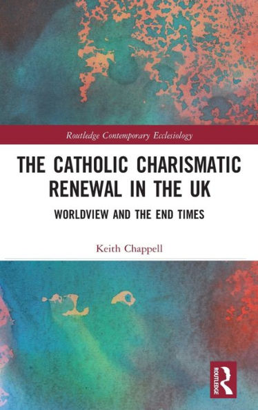 The Catholic Charismatic Renewal In The Uk (Routledge Contemporary Ecclesiology)