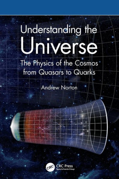 Understanding The Universe: The Physics Of The Cosmos From Quasars To Quarks
