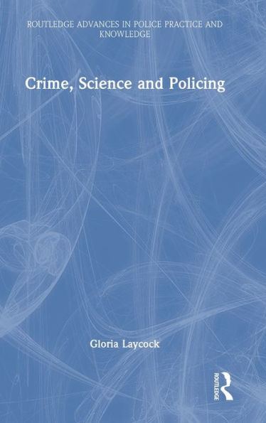 Crime, Science And Policing (Routledge Advances In Police Practice And Knowledge)