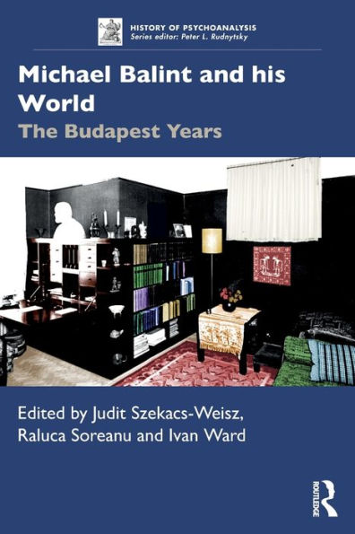 Michael Balint And His World: The Budapest Years (The History Of Psychoanalysis Series)