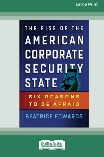The Rise Of The American Corporate Security State: Six Reasons To Be Afraid [16 Pt Large Print Edition]