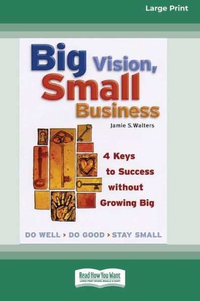Big Vision, Small Business: 4 Keys To Success Without Growing Big [16 Pt Large Print Edition]