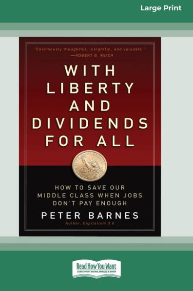 With Liberty And Dividends For All: How To Save Our Middle Class When Jobs Don'T Pay Enough [16 Pt Large Print Edition]
