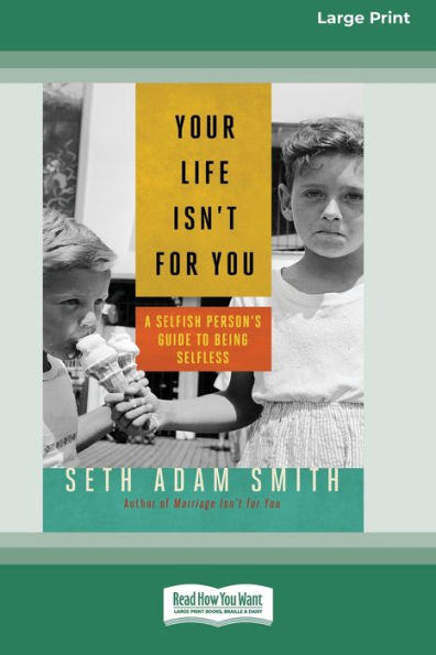 Your Life Isn'T For You: A Selfish Person'S Guide To Being Selfless [16 Pt Large Print Edition]