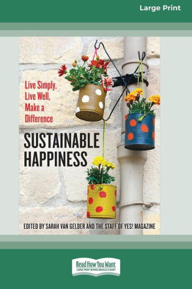 Sustainable Happiness: Live Simply, Live Well, Make A Difference [16 Pt Large Print Edition]