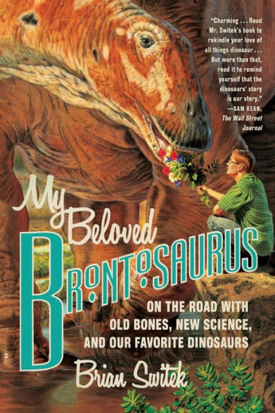 My Beloved Brontosaurus: On The Road With Old Bones, New Science, And Our Favorite Dinosaurs