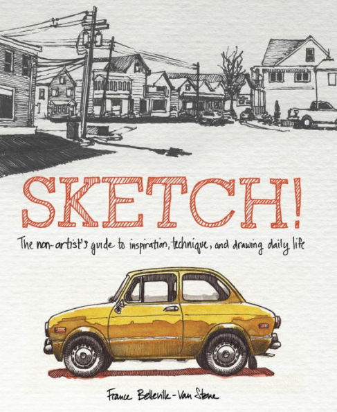 Sketch!: The Non-Artist'S Guide To Inspiration, Technique, And Drawing Daily Life