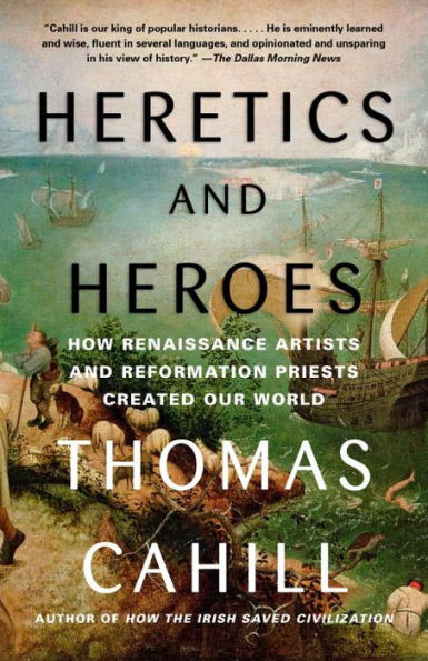 Heretics And Heroes: How Renaissance Artists And Reformation Priests Created Our World (The Hinges Of History)