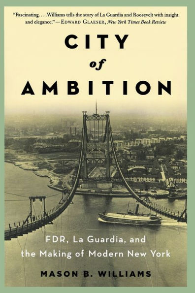City Of Ambition: Fdr, Laguardia, And The Making Of Modern New York