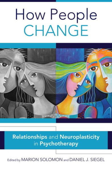 How People Change: Relationships And Neuroplasticity In Psychotherapy (Norton Series On Interpersonal Neurobiology)