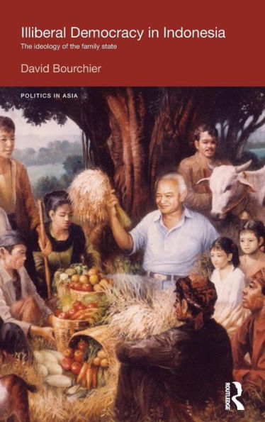Illiberal Democracy In Indonesia: The Ideology Of The Family State (Politics In Asia)
