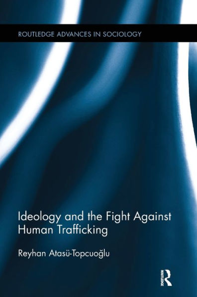Ideology And The Fight Against Human Trafficking (Routledge Advances In Sociology)