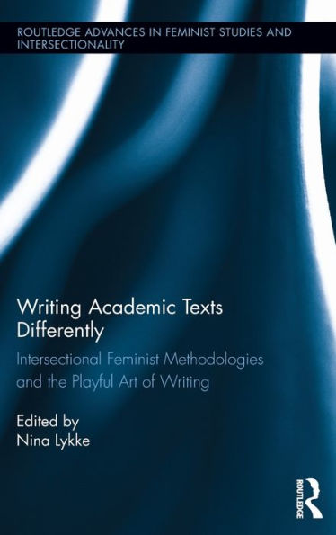 Writing Academic Texts Differently: Intersectional Feminist Methodologies And The Playful Art Of Writing (Routledge Advances In Feminist Studies And Intersectionality)
