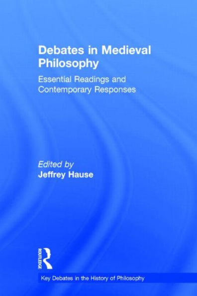 Debates In Medieval Philosophy: Essential Readings And Contemporary Responses (Key Debates In The History Of Philosophy)