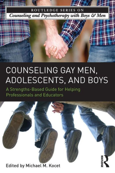 Counseling Gay Men, Adolescents, And Boys: A Strengths-Based Guide For Helping Professionals And Educators (The Routledge Series On Counseling And Psychotherapy With Boys And Men)