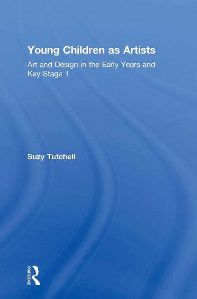 Young Children As Artists: Art And Design In The Early Years And Key Stage 1
