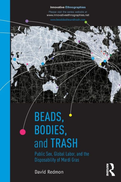 Beads, Bodies, And Trash: Public Sex, Global Labor, And The Disposability Of Mardi Gras (Innovative Ethnographics) (Innovative Ethnographies)