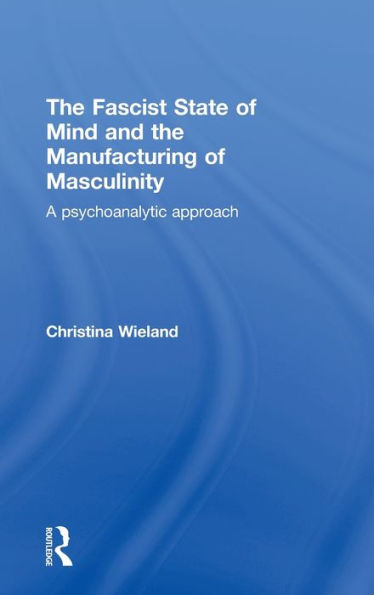 The Fascist State Of Mind And The Manufacturing Of Masculinity: A Psychoanalytic Approach