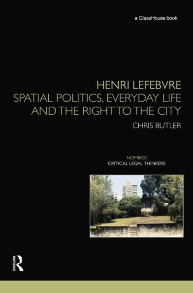 Henri Lefebvre: Spatial Politics, Everyday Life And The Right To The City (Nomikoi: Critical Legal Thinkers)