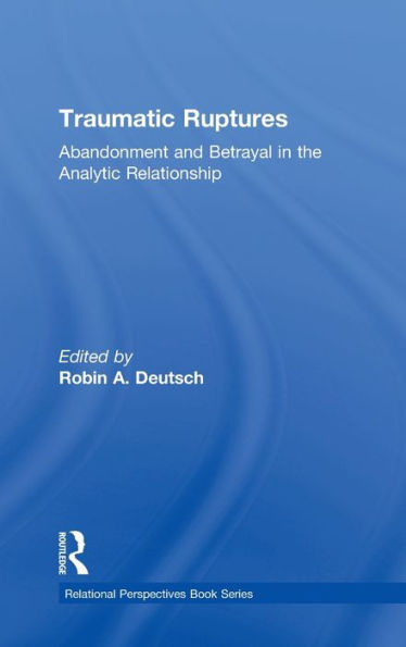 Traumatic Ruptures: Abandonment And Betrayal In The Analytic Relationship: Abandonment And Betrayal In The Analytic Relationship (Relational Perspectives Book Series)