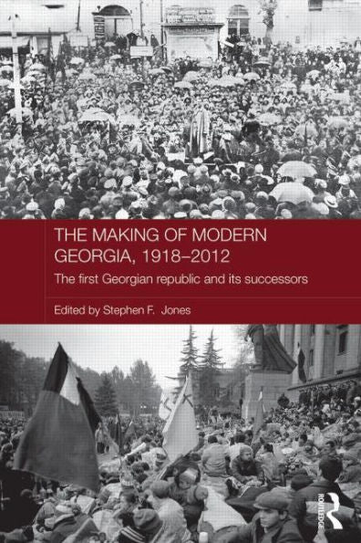 The Making Of Modern Georgia, 1918-2012: The First Georgian Republic And Its Successors (Routledge Contemporary Russia And Eastern Europe Series)