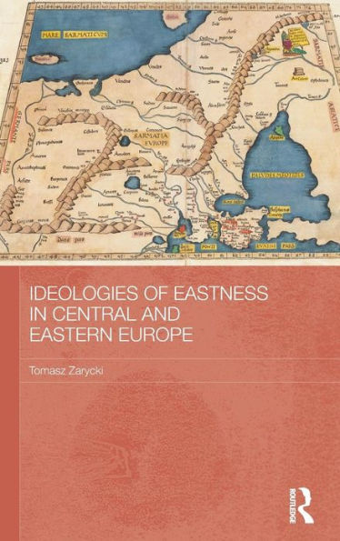 Ideologies Of Eastness In Central And Eastern Europe (Basees/Routledge Series On Russian And East European Studies)