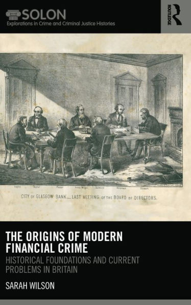 The Origins Of Modern Financial Crime: Historical Foundations And Current Problems In Britain (Routledge Solon Explorations In Crime And Criminal Justice Histories)