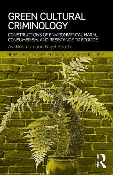 Green Cultural Criminology: Constructions Of Environmental Harm, Consumerism, And Resistance To Ecocide (New Directions In Critical Criminology)
