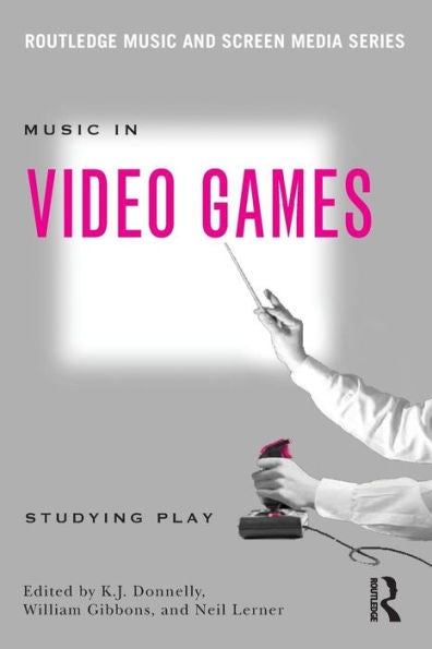 Music In Video Games: Studying Play (Routledge Music And Screen Media Series)