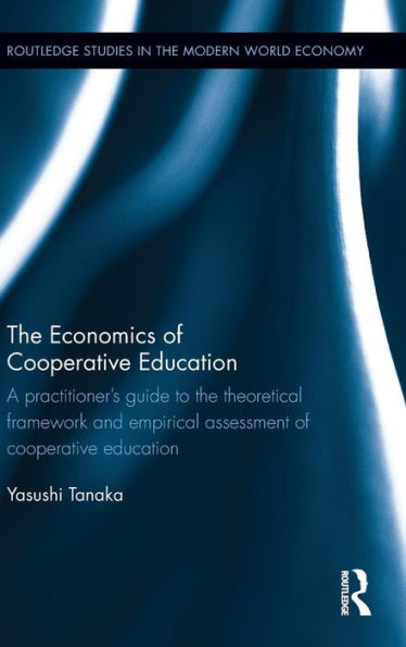 The Economics Of Cooperative Education: A Practitioner'S Guide To The Theoretical Framework And Empirical Assessment Of Cooperative Education (Routledge Studies In The Modern World Economy)