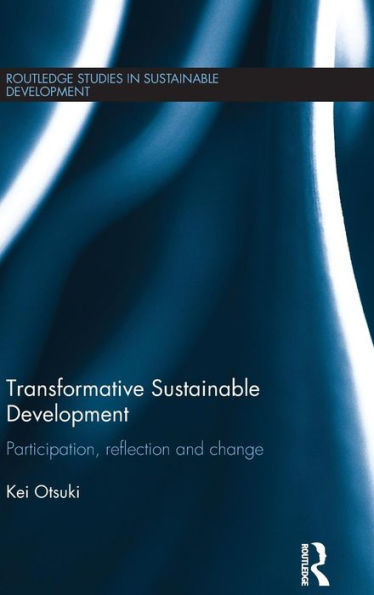 Transformative Sustainable Development: Participation, Reflection And Change (Routledge Studies In Sustainable Development)