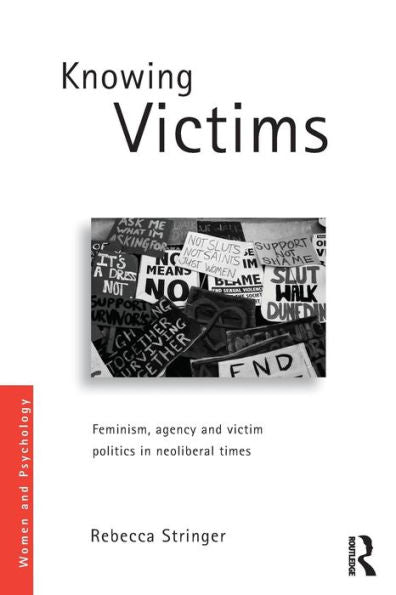 Knowing Victims: Feminism, Agency And Victim Politics In Neoliberal Times (Women And Psychology)