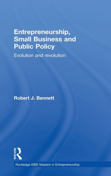 Entrepreneurship, Small Business And Public Policy: Evolution And Revolution (Routledge Masters In Entrepreneurship)