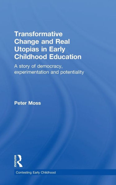 Transformative Change And Real Utopias In Early Childhood Education: A Story Of Democracy, Experimentation And Potentiality (Contesting Early Childhood)