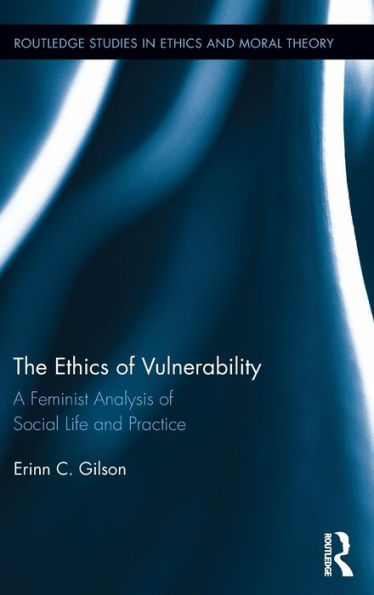 The Ethics Of Vulnerability: A Feminist Analysis Of Social Life And Practice (Routledge Studies In Ethics And Moral Theory)
