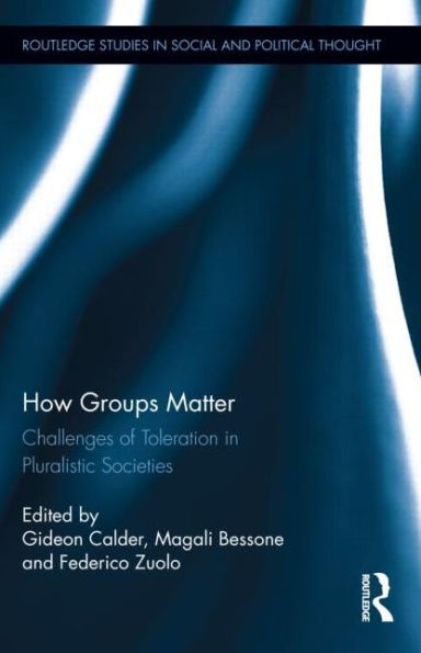 How Groups Matter: Challenges Of Toleration In Pluralistic Societies (Routledge Studies In Social And Political Thought)