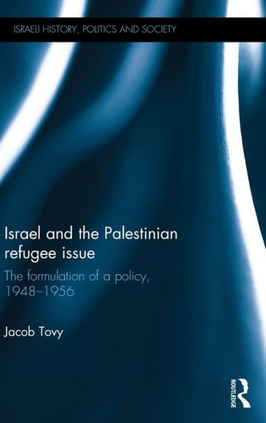 Israel And The Palestinian Refugee Issue: The Formulation Of A Policy, 1948-1956 (Israeli History, Politics And Society)
