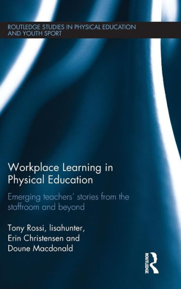 Workplace Learning In Physical Education: Emerging Teachers’ Stories From The Staffroom And Beyond (Routledge Studies In Physical Education And Youth Sport)