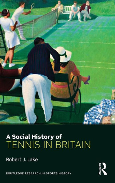 A Social History Of Tennis In Britain (Routledge Research In Sports History)
