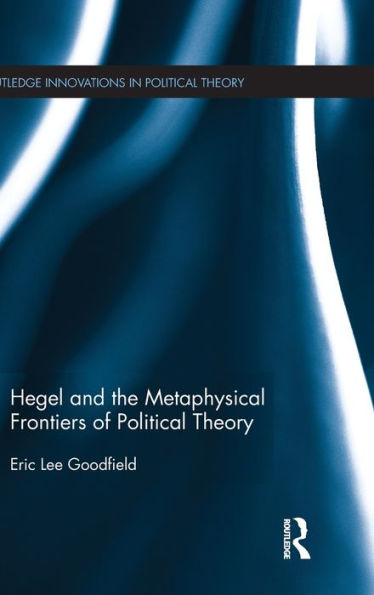 Hegel And The Metaphysical Frontiers Of Political Theory (Routledge Innovations In Political Theory)