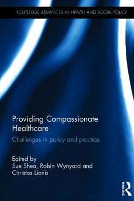 Providing Compassionate Healthcare: Challenges In Policy And Practice (Routledge Advances In Health And Social Policy)