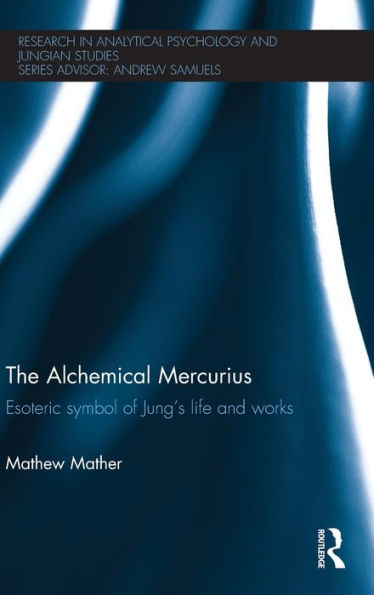 The Alchemical Mercurius: Esoteric Symbol Of Jung’S Life And Works (Research In Analytical Psychology And Jungian Studies)