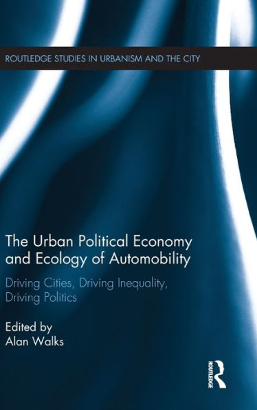 The Urban Political Economy And Ecology Of Automobility: Driving Cities, Driving Inequality, Driving Politics (Routledge Studies In Urbanism And The City)