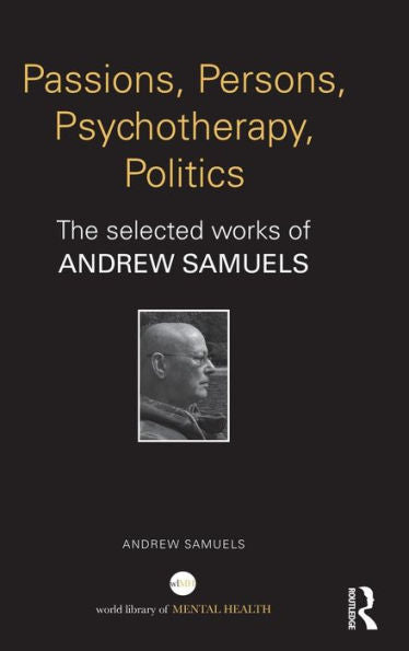 Passions, Persons, Psychotherapy, Politics: The Selected Works Of Andrew Samuels (World Library Of Mental Health)